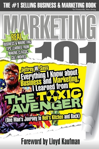 Everything I Know about Business and Marketing, I Learned from the TOXIC AVENGER (One Man's Journey to Hell's Kitchen and Back)