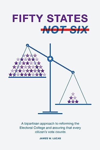 Fifty States, Not Six A Bipartisan Approach to Reforming the Electoral College and Assuring that Every Citizen's Vote Counts
