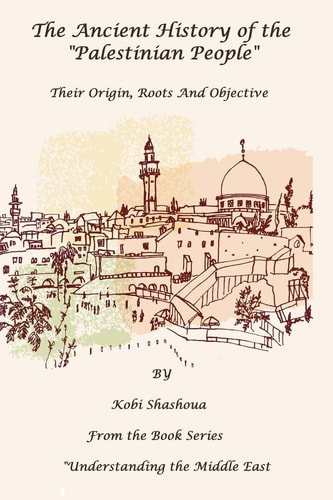 The Ancient History Of The "PALESTINIAN PEOPLE" The PALESTINIANS - Their Origin, Their Roots, Their Objective