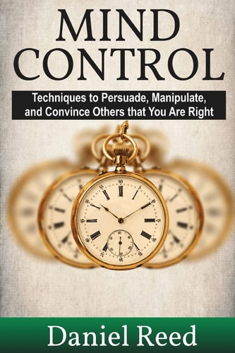 Mind Control Techniques to Persuade, Manipulate, and Convince Others That You Are Right
