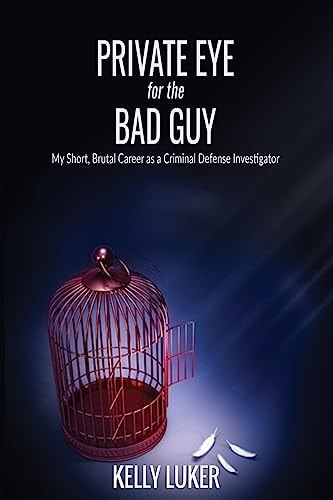 Private Eye for the Bad Guy My Short, Brutal Career as a Criminal Defense Investigator