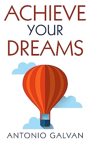 Achieve Your Dreams Learn How to Put Your Mind and Emotions on Your Side So That They Help You Achieve What You Set Out For!