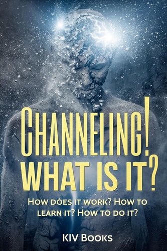 Channeling! What Is It? How Does It Work? How to Learn It? How to Do It?