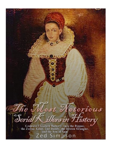 The Most Notorious Serial Killers in History Countess Elizabeth Bathory, Jack the Ripper, the Zodiac Killer, Ted Bundy, the B