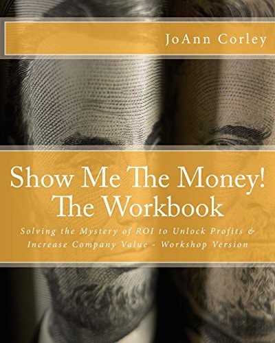 Show Me the Money! - the Workbook Solving the Mystery of ROI to Unlock Profits and Increase Company Value - Workshop Version