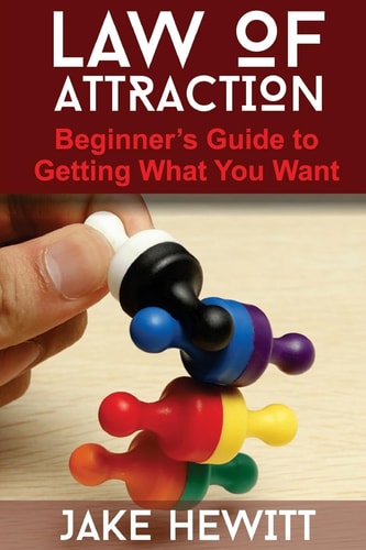 Law of Attraction The Beginner's Guide to Getting What You Want