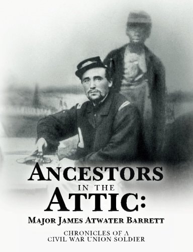 Ancestors in the Attic-- James Atwater Barrett Chronicles of a Civil War Union Soldier