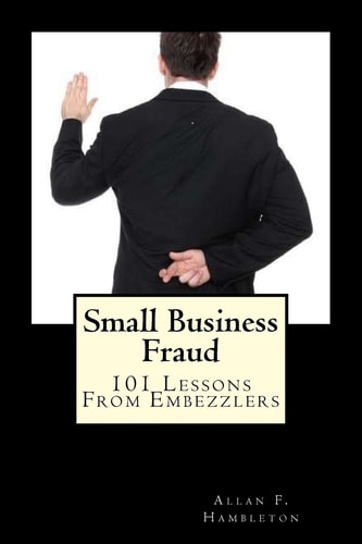 Small Business Fraud 101 Lessons from Embezzlers