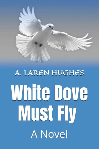 White Dove Must Fly A Novel