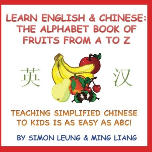 Learn English and Chinese - the Alphabet Book of Fruits from a to Z Teaching Simplified Chinese to Kids Is As Easy As ABC!