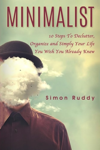 Minimalist 10 Steps To Declutter, Organize and Simply Your Life You Wish You Already Knew