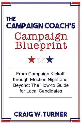 The Campaign Coach's Campaign Blueprint From Campaign Kickoff Through Election Night and Beyond: the How-To Guide for Local Candidates