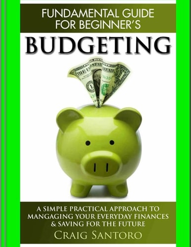 Budgeting: the Fundamental Guide for Beginners A Simple Plactical Approach to Managing Your Money, Investing and Saving for the Future. (Business Investing Basics Self Help Inspiration