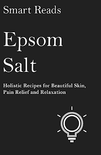 Epsom Salt Holistic Recipes for Beautiful Skin, Pain Relief and Relaxation