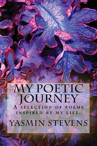 My Poetic Journey A Selection of Poems Inspired by My Life.