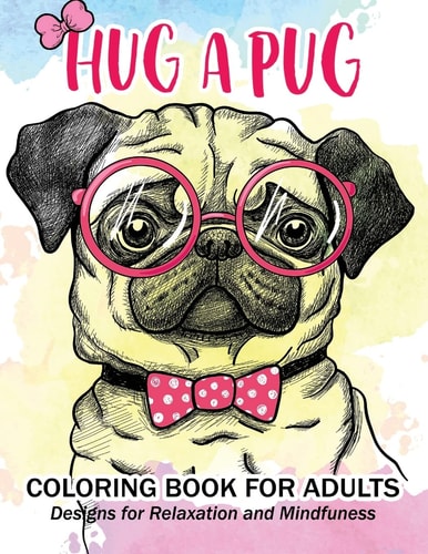 Hug a Pug Coloring Book for Adults Much Loved Dogs and Puppies Coloring Book for Grown Ups