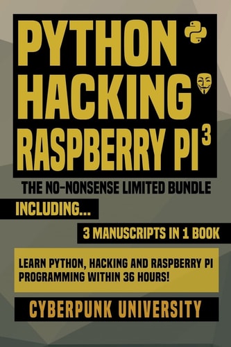 Python, Hacking and Raspberry Pi 3: the No-Nonsense Limited Bundle Learn Python, Hacking and Raspberry Pi Programming Within 36 Hours!