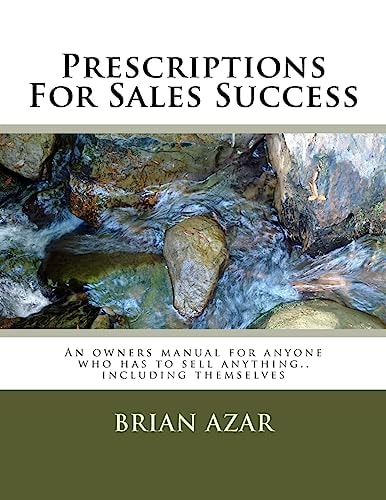 Prescriptions for Sales Success An Owners Manual for Anyone Who Has to Sell Anything. . Including Themselves