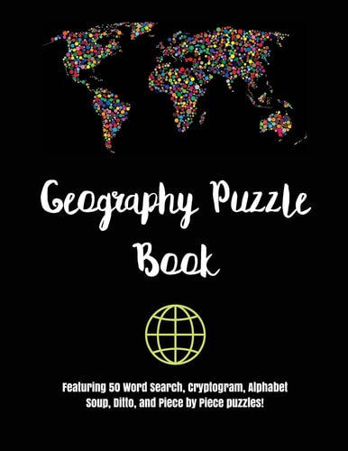Geography Puzzle Book Featuring 50 Word Search, Cryptogram, Alphabet Soup, Ditto, and Piece by Piece Puzzles!