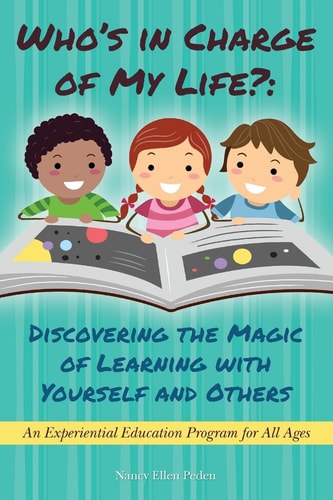 Who's in Charge of My Life? - Discovering the Magic of Learning with Yourself and Others An Experiential Education Program for All Ages