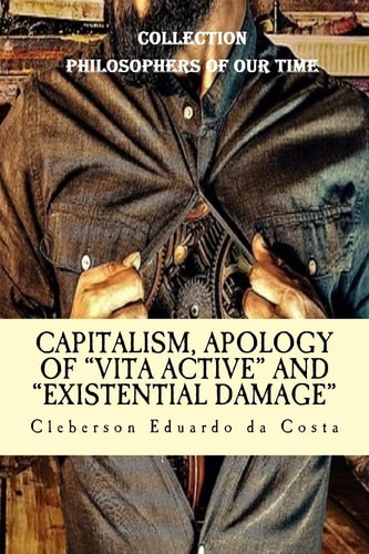 Capitalism, Apology of Vita Active and Existential Damage Collection Philosophers of Our Time