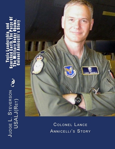Toxic Leadership, and Scorched Earth, Colonel Annicelli's Story, The Purge Of The Military Under Obama Colonel Lance Annicelli's Story
