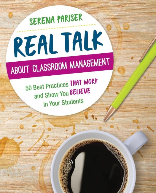 Real Talk About Classroom Management: 50 Best Practices That Work and Show You Believe in Your Students