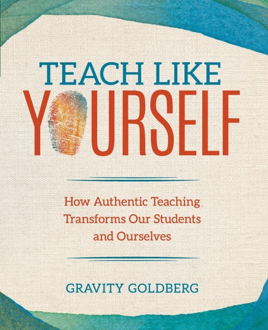Teach Like Yourself: How Authentic Teaching Transforms Our Students and Ourselves
