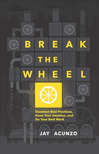 Break the Wheel Question Best Practices, Hone Your Intuition, and Do Your Best Work