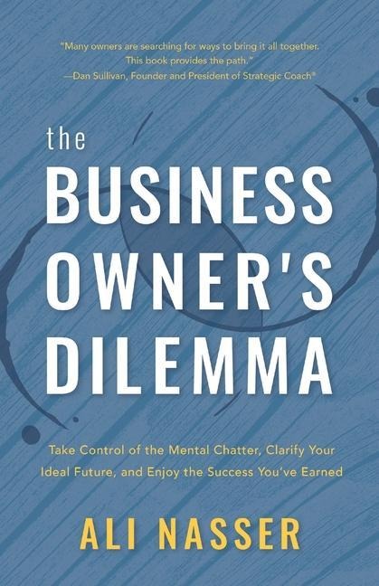 The Business Owner's Dilemma: Take Control of the Mental Chatter, Clarify Your Ideal Future, and Enjoy the Success You've Earned