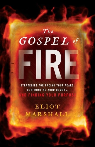 The Gospel of Fire Strategies for Facing Your Fears, Confronting Your Demons, and Finding Your Purpose