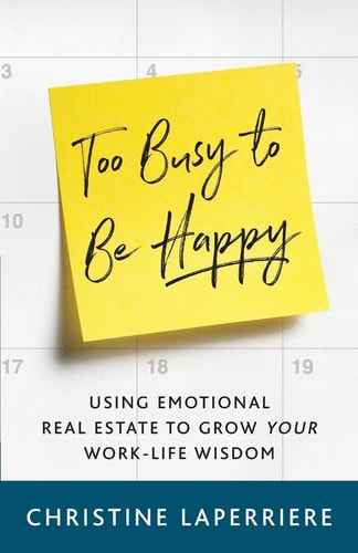 Too Busy to Be Happy Using Emotional Real Estate to Grow Your Work-Life Wisdom
