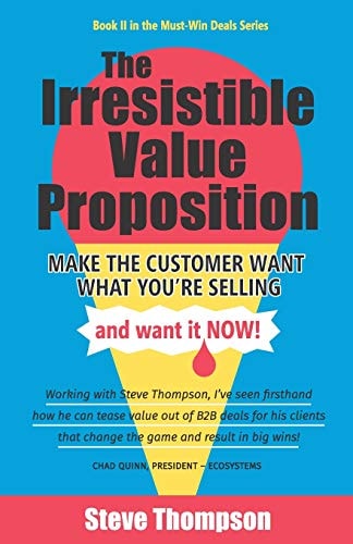 The Irresistible Value Proposition Make the Customer Want What You're Selling and Want It Now