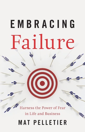 Embracing Failure Harness the Power of Fear in Life and Business