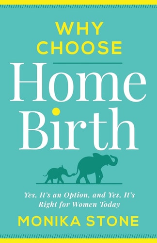 Why Choose Home Birth Yes, It's an Option, and Yes, It's Right for Women Today