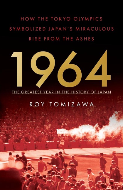 1964 - The Greatest Year in the History of Japan: How the Tokyo Olympics Symbolized Japans Miraculous Rise from the Ashes