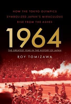 1964: The Greatest Year in the History of Japan: How the Tokyo Olympics Symbolized Japans Miraculous Rise from the Ashes