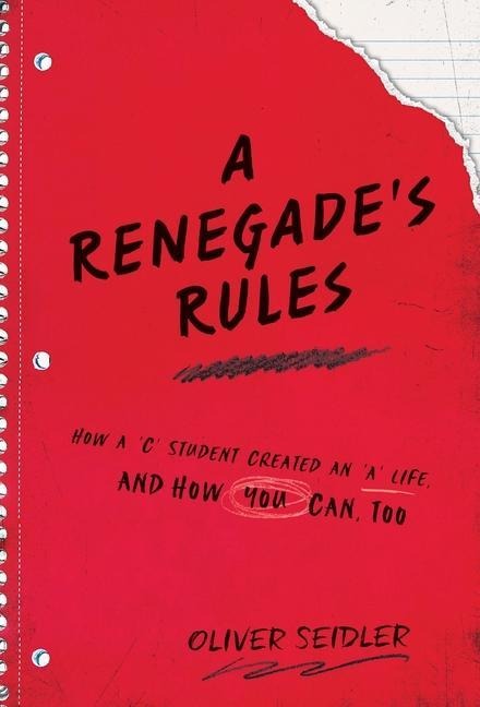 A Renegades Rules: How a C Student Created An A Life, and How You Can, Too.