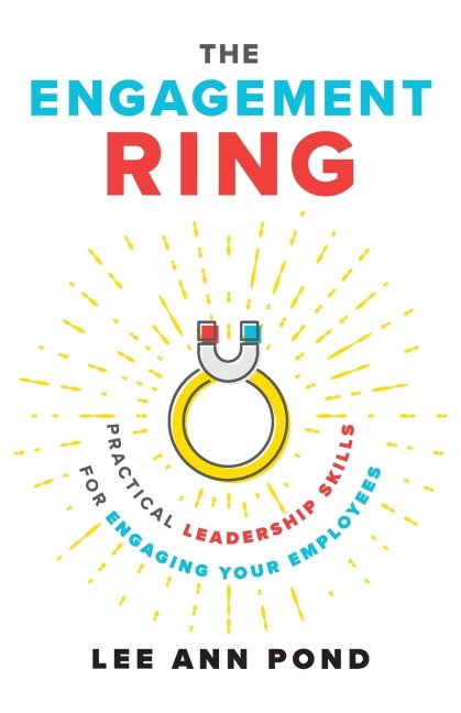 The Engagement Ring: Practical Leadership Skills for Engaging Your Employees
