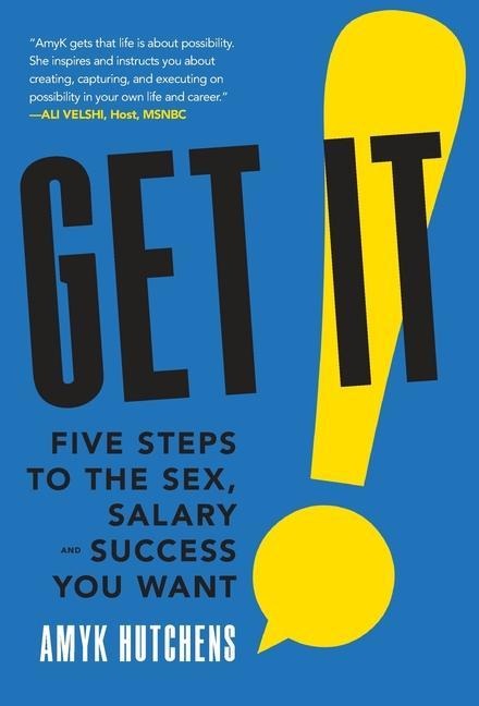 Get It Five Steps to the Sex, Salary and Success You Want