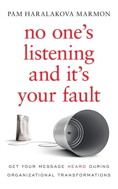No One's Listening and It's Your Fault: Get Your Message Heard During Organizational Transformations