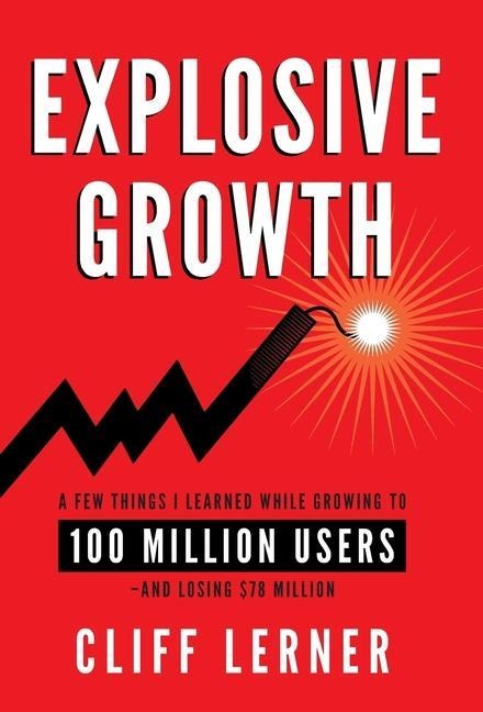 Explosive Growth: A Few Things I Learned While Growing To 100 Million Users - And Losing $78 Million