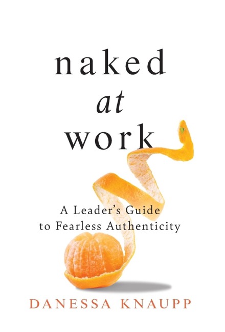 Naked at Work: A Leader's Guide to Fearless Authenticity