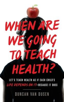 When Are We Going to Teach Health?: Lets Teach Health as If Each Childs Life Depends on It - Because It Does