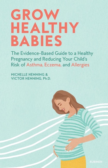 Grow Healthy Babies: The Evidence-Based Guide to a Healthy Pregnancy and Reducing Your Childs Risk of Asthma, Eczema, and Allergies