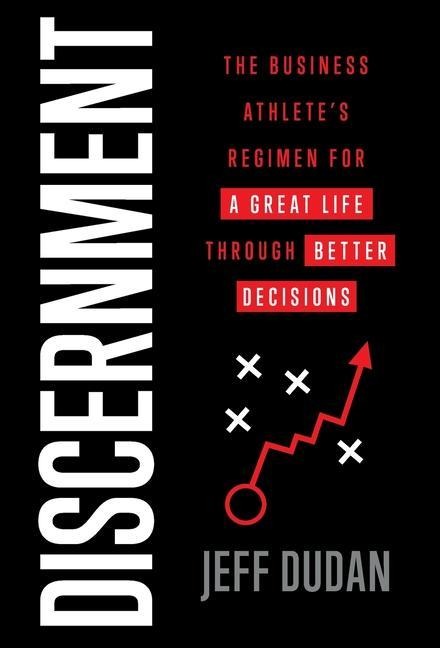 Discernment: The Business Athletes Regimen for a Great Life through Better Decisions