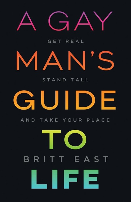 A Gay Mans Guide to Life: Get Real, Stand Tall, and Take Your Place