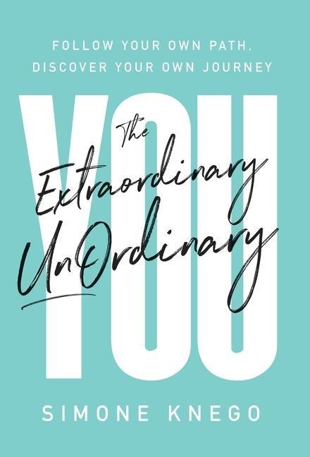 The Extraordinary UnOrdinary You: Follow Your Own Path, Discover Your Own Journey