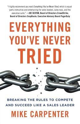 Everything Youve Never Tried: Breaking the Rules to Compete and Succeed Like a Sales Leader