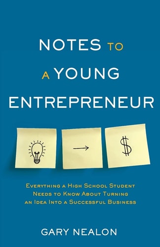 Notes to a Young Entrepreneur Everything a High School Student Needs to Know About Turning an Idea Into a Successful Business